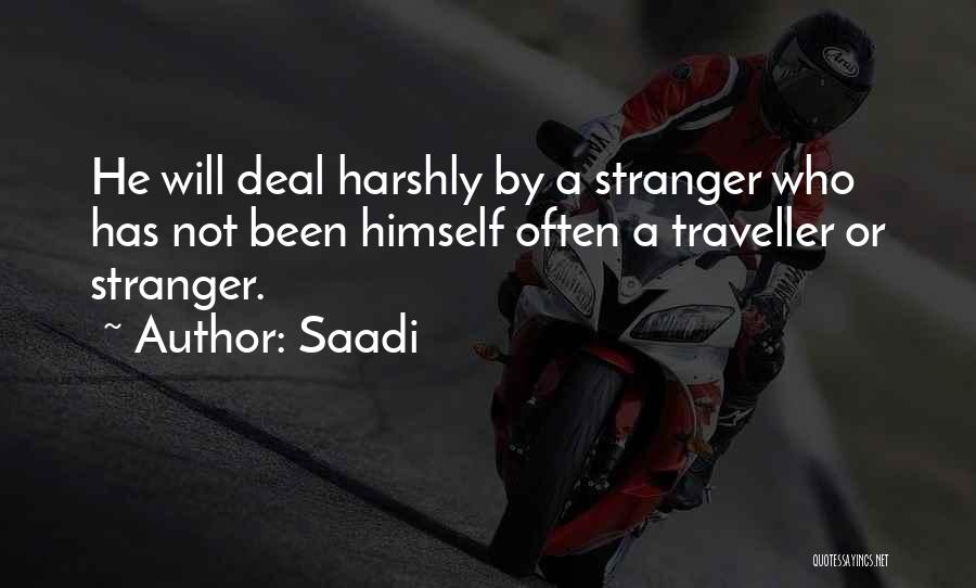 Saadi Quotes: He Will Deal Harshly By A Stranger Who Has Not Been Himself Often A Traveller Or Stranger.