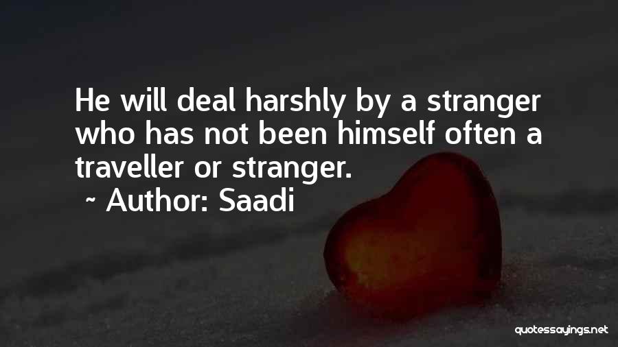 Saadi Quotes: He Will Deal Harshly By A Stranger Who Has Not Been Himself Often A Traveller Or Stranger.