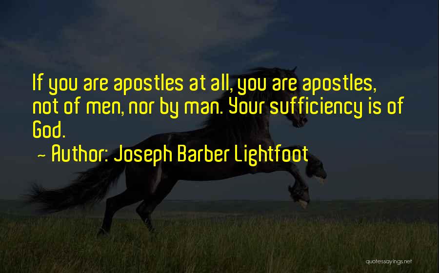 Joseph Barber Lightfoot Quotes: If You Are Apostles At All, You Are Apostles, Not Of Men, Nor By Man. Your Sufficiency Is Of God.