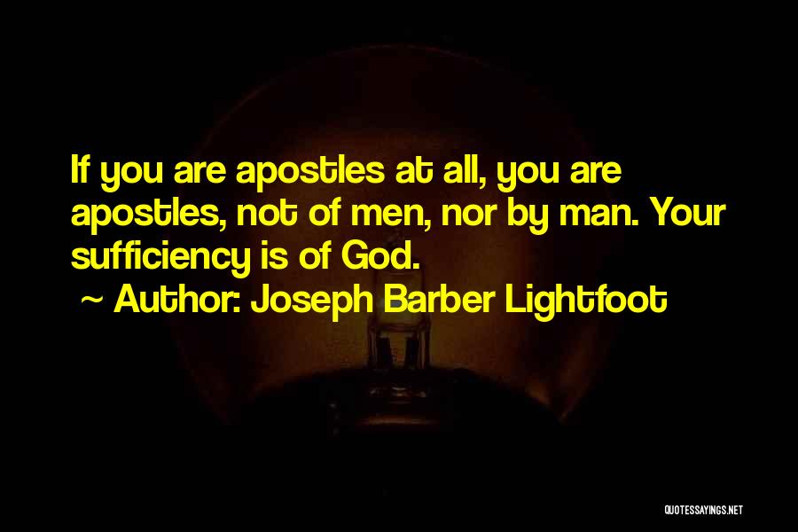 Joseph Barber Lightfoot Quotes: If You Are Apostles At All, You Are Apostles, Not Of Men, Nor By Man. Your Sufficiency Is Of God.