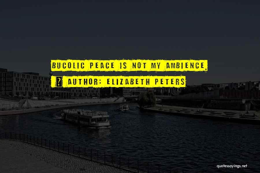 Elizabeth Peters Quotes: Bucolic Peace Is Not My Ambience,