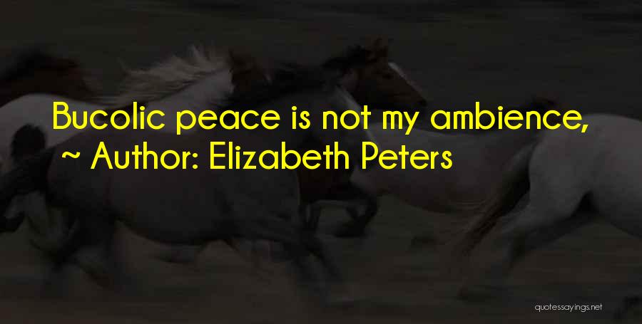 Elizabeth Peters Quotes: Bucolic Peace Is Not My Ambience,