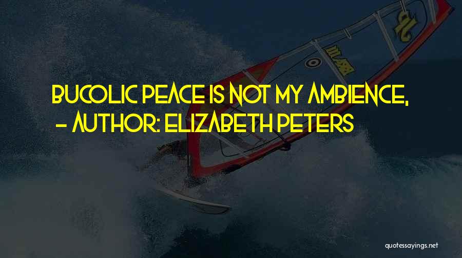 Elizabeth Peters Quotes: Bucolic Peace Is Not My Ambience,