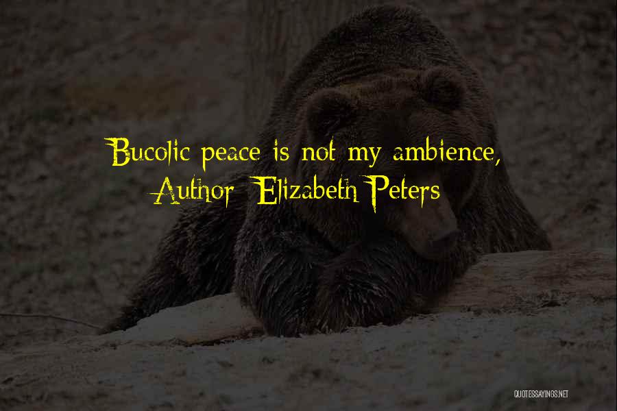 Elizabeth Peters Quotes: Bucolic Peace Is Not My Ambience,