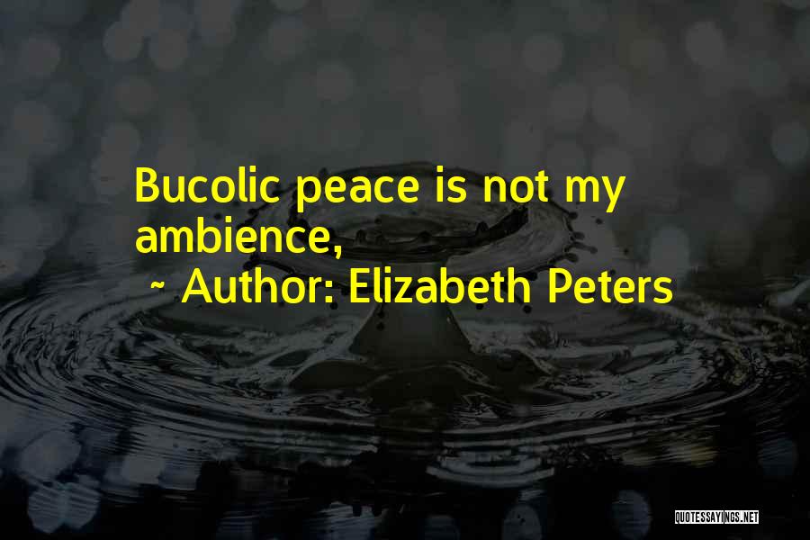 Elizabeth Peters Quotes: Bucolic Peace Is Not My Ambience,