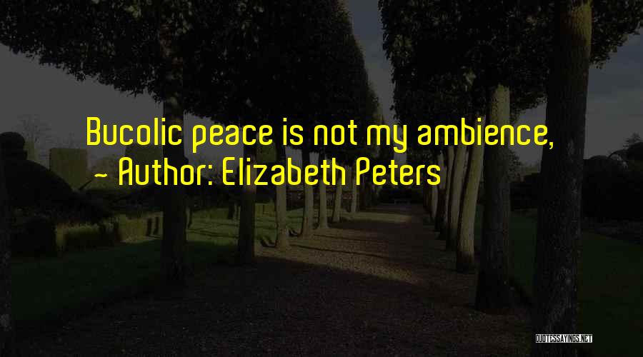 Elizabeth Peters Quotes: Bucolic Peace Is Not My Ambience,