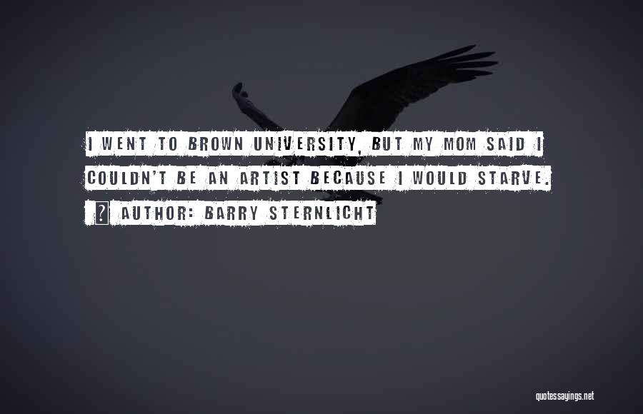 Barry Sternlicht Quotes: I Went To Brown University, But My Mom Said I Couldn't Be An Artist Because I Would Starve.
