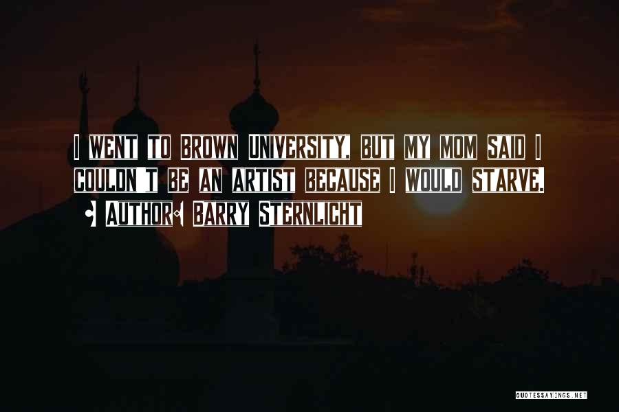 Barry Sternlicht Quotes: I Went To Brown University, But My Mom Said I Couldn't Be An Artist Because I Would Starve.