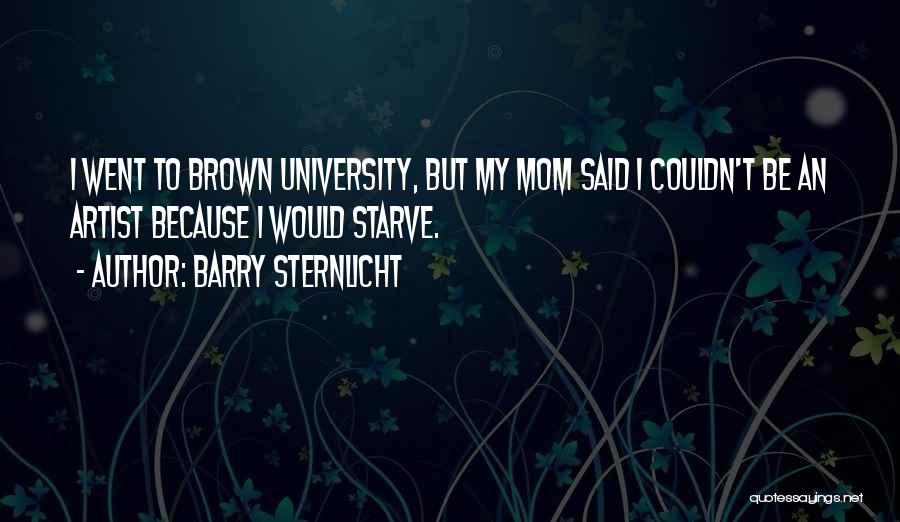 Barry Sternlicht Quotes: I Went To Brown University, But My Mom Said I Couldn't Be An Artist Because I Would Starve.