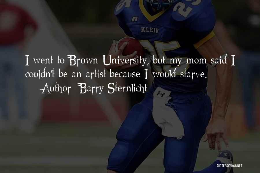 Barry Sternlicht Quotes: I Went To Brown University, But My Mom Said I Couldn't Be An Artist Because I Would Starve.