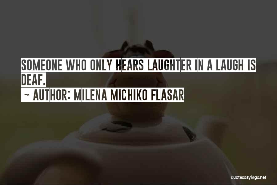 Milena Michiko Flasar Quotes: Someone Who Only Hears Laughter In A Laugh Is Deaf.