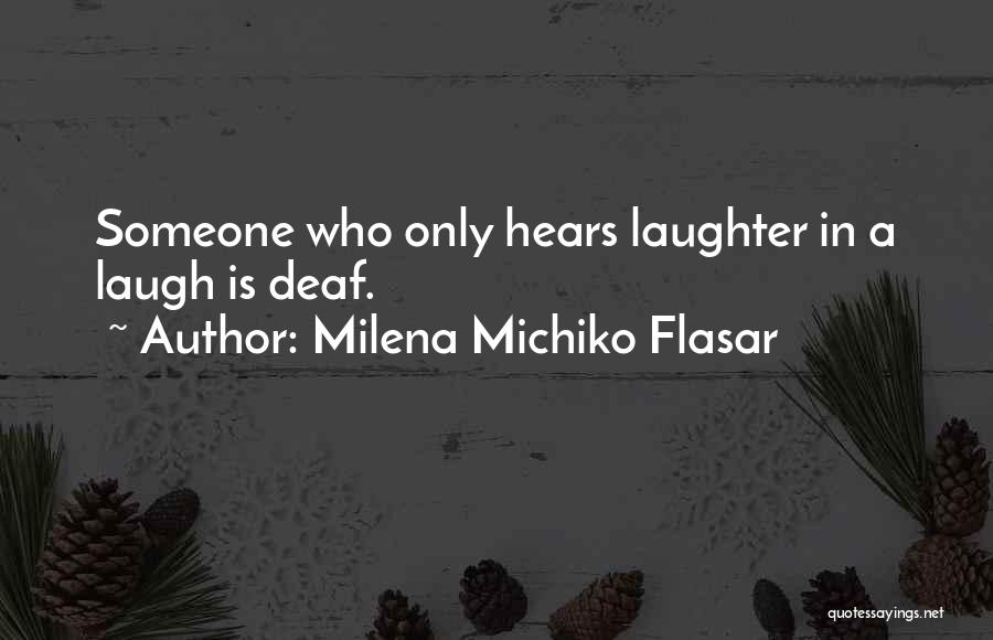 Milena Michiko Flasar Quotes: Someone Who Only Hears Laughter In A Laugh Is Deaf.