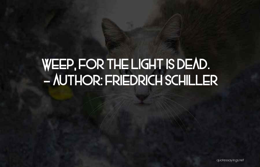 Friedrich Schiller Quotes: Weep, For The Light Is Dead.