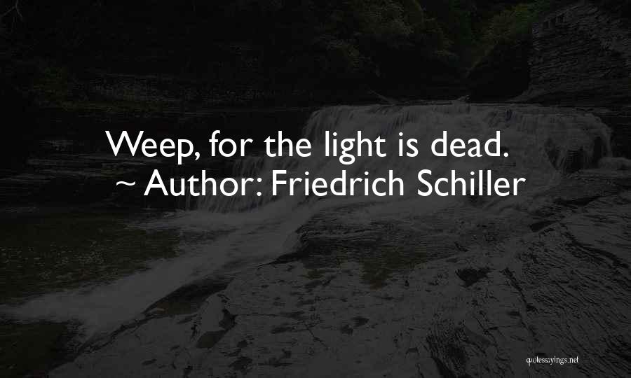 Friedrich Schiller Quotes: Weep, For The Light Is Dead.