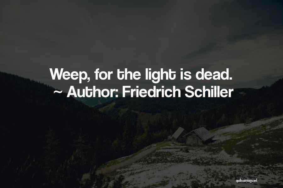 Friedrich Schiller Quotes: Weep, For The Light Is Dead.