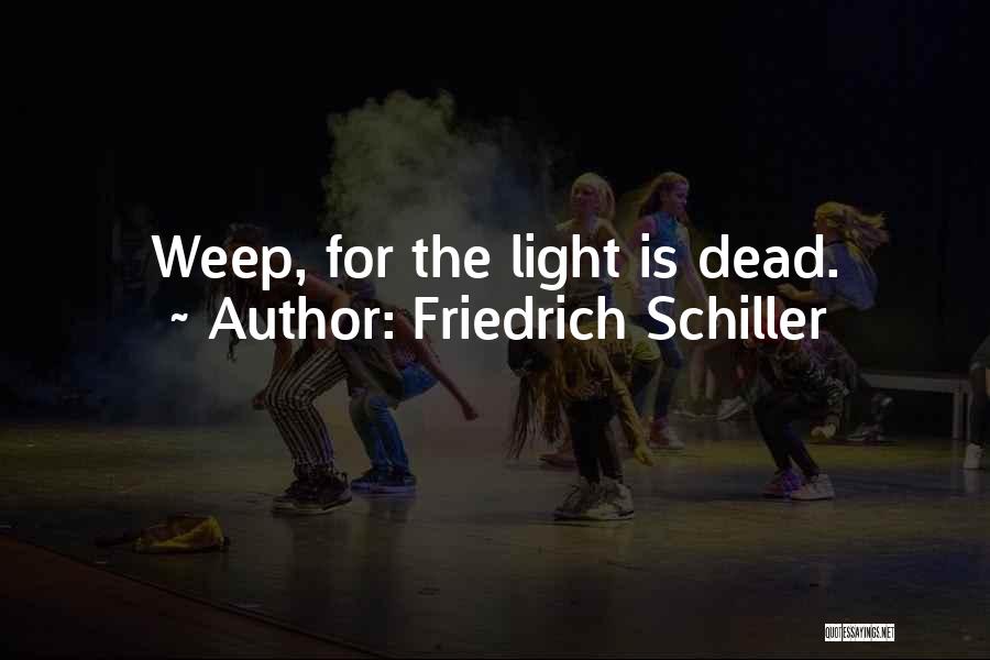 Friedrich Schiller Quotes: Weep, For The Light Is Dead.