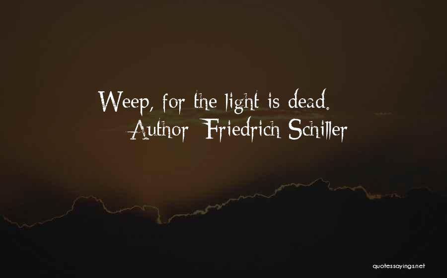 Friedrich Schiller Quotes: Weep, For The Light Is Dead.