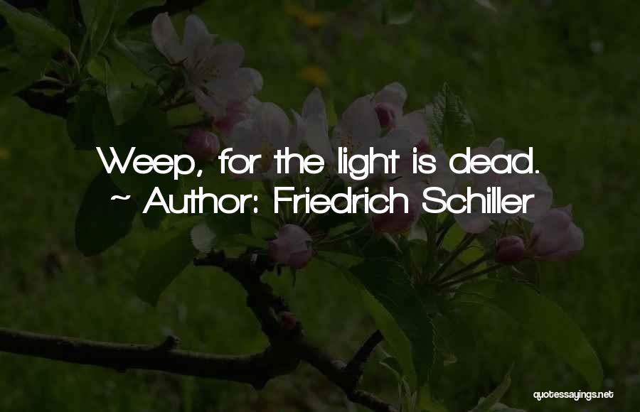 Friedrich Schiller Quotes: Weep, For The Light Is Dead.