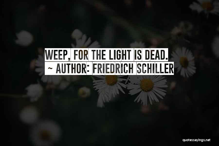 Friedrich Schiller Quotes: Weep, For The Light Is Dead.
