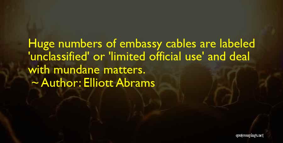 Elliott Abrams Quotes: Huge Numbers Of Embassy Cables Are Labeled 'unclassified' Or 'limited Official Use' And Deal With Mundane Matters.