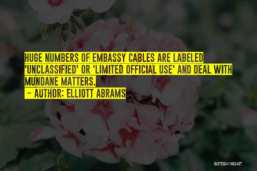 Elliott Abrams Quotes: Huge Numbers Of Embassy Cables Are Labeled 'unclassified' Or 'limited Official Use' And Deal With Mundane Matters.