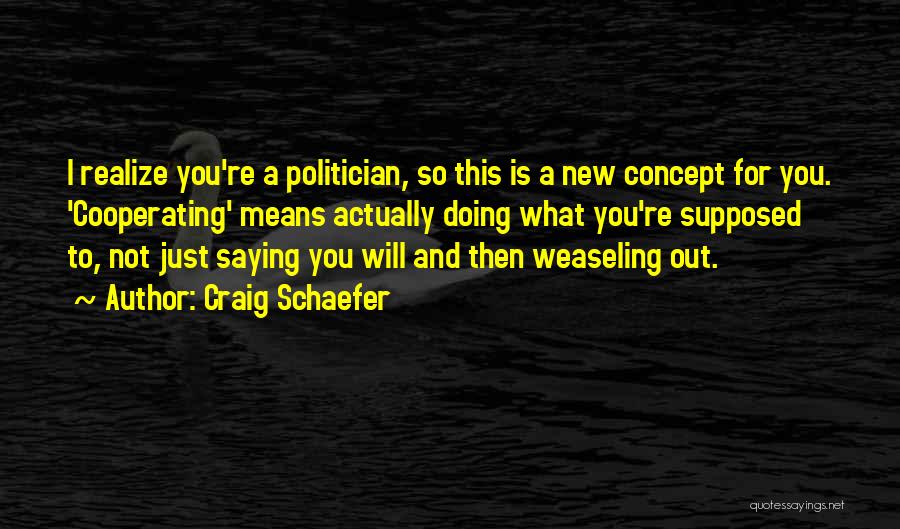 Craig Schaefer Quotes: I Realize You're A Politician, So This Is A New Concept For You. 'cooperating' Means Actually Doing What You're Supposed