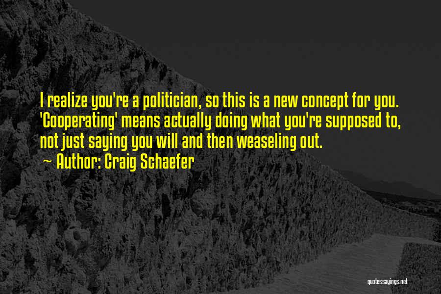 Craig Schaefer Quotes: I Realize You're A Politician, So This Is A New Concept For You. 'cooperating' Means Actually Doing What You're Supposed