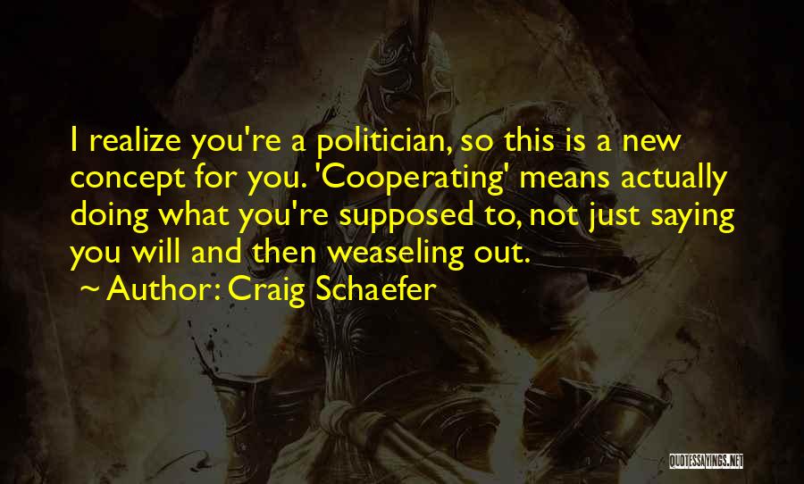 Craig Schaefer Quotes: I Realize You're A Politician, So This Is A New Concept For You. 'cooperating' Means Actually Doing What You're Supposed