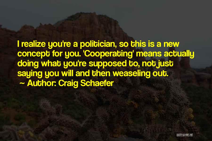 Craig Schaefer Quotes: I Realize You're A Politician, So This Is A New Concept For You. 'cooperating' Means Actually Doing What You're Supposed