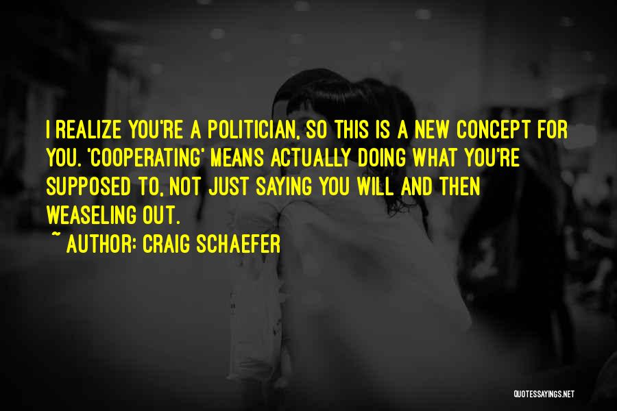 Craig Schaefer Quotes: I Realize You're A Politician, So This Is A New Concept For You. 'cooperating' Means Actually Doing What You're Supposed