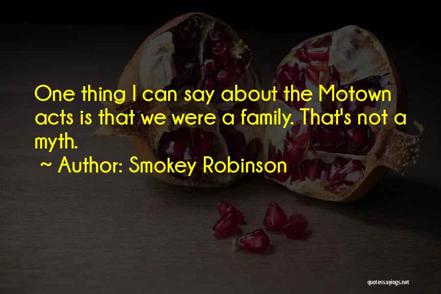 Smokey Robinson Quotes: One Thing I Can Say About The Motown Acts Is That We Were A Family. That's Not A Myth.