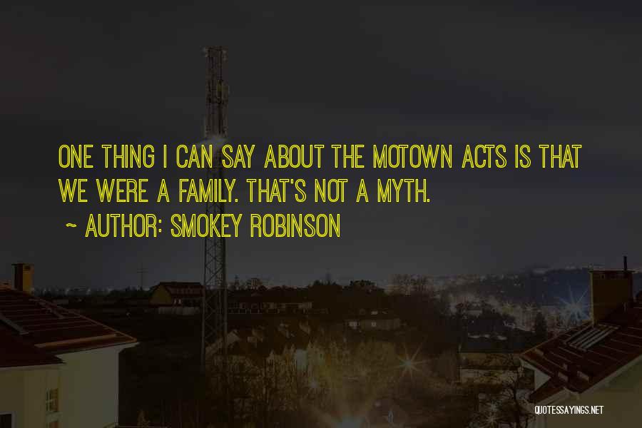 Smokey Robinson Quotes: One Thing I Can Say About The Motown Acts Is That We Were A Family. That's Not A Myth.