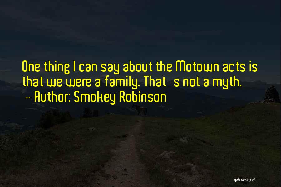 Smokey Robinson Quotes: One Thing I Can Say About The Motown Acts Is That We Were A Family. That's Not A Myth.