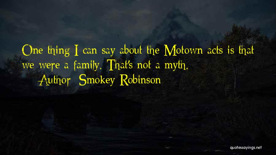 Smokey Robinson Quotes: One Thing I Can Say About The Motown Acts Is That We Were A Family. That's Not A Myth.
