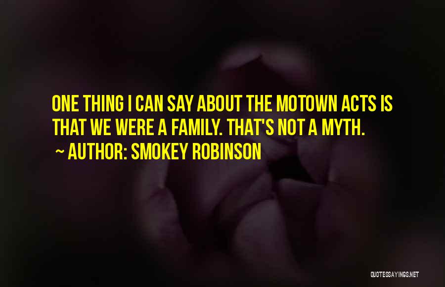 Smokey Robinson Quotes: One Thing I Can Say About The Motown Acts Is That We Were A Family. That's Not A Myth.