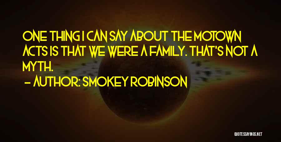 Smokey Robinson Quotes: One Thing I Can Say About The Motown Acts Is That We Were A Family. That's Not A Myth.