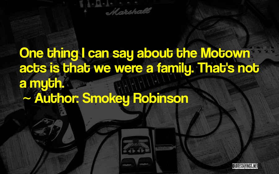 Smokey Robinson Quotes: One Thing I Can Say About The Motown Acts Is That We Were A Family. That's Not A Myth.
