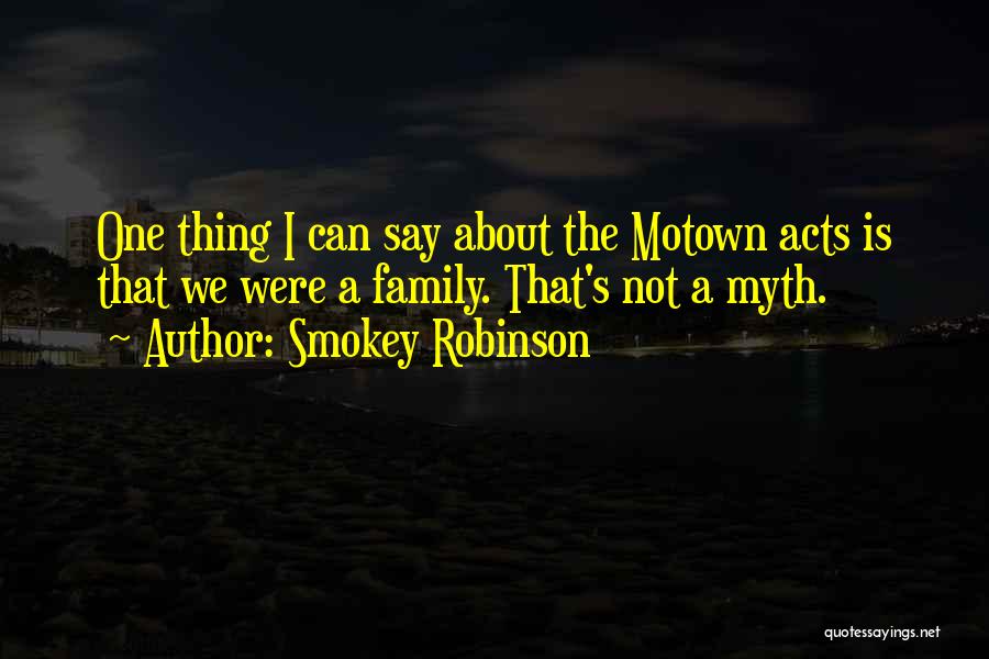 Smokey Robinson Quotes: One Thing I Can Say About The Motown Acts Is That We Were A Family. That's Not A Myth.