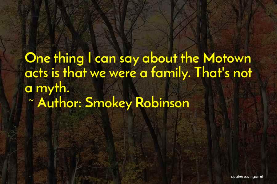 Smokey Robinson Quotes: One Thing I Can Say About The Motown Acts Is That We Were A Family. That's Not A Myth.