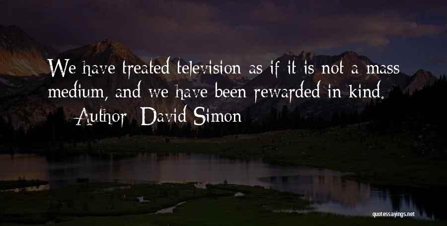 David Simon Quotes: We Have Treated Television As If It Is Not A Mass Medium, And We Have Been Rewarded In Kind.