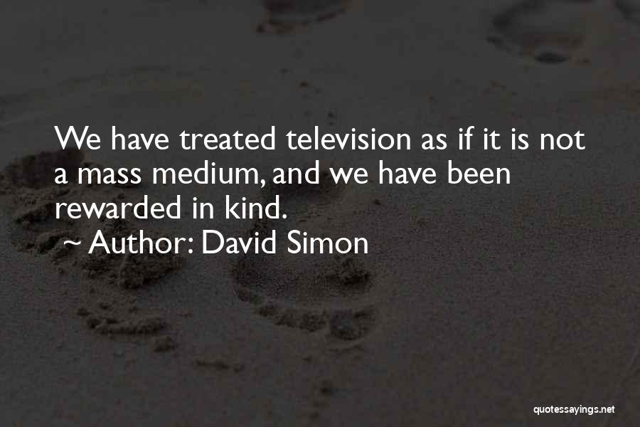 David Simon Quotes: We Have Treated Television As If It Is Not A Mass Medium, And We Have Been Rewarded In Kind.