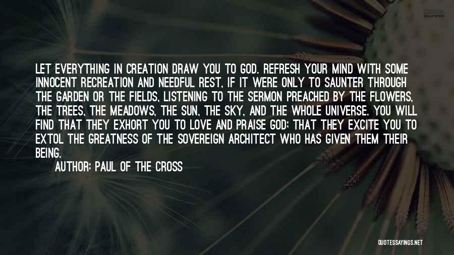 Paul Of The Cross Quotes: Let Everything In Creation Draw You To God. Refresh Your Mind With Some Innocent Recreation And Needful Rest, If It