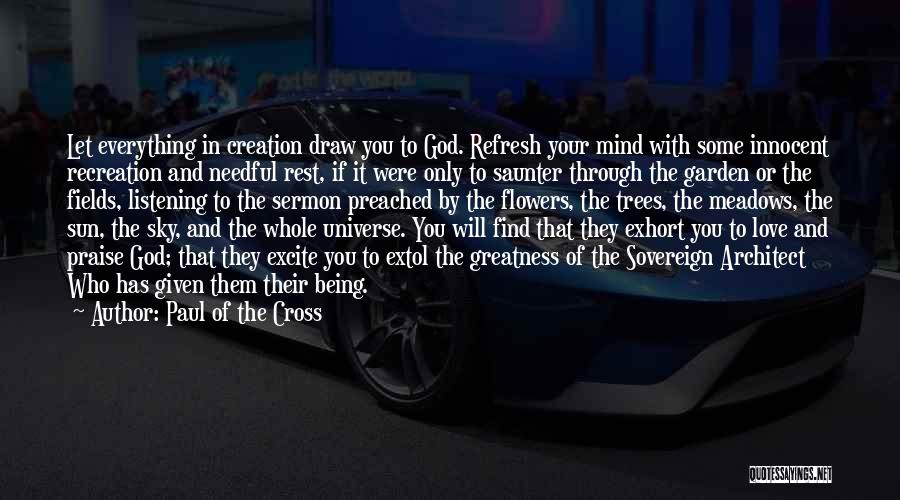 Paul Of The Cross Quotes: Let Everything In Creation Draw You To God. Refresh Your Mind With Some Innocent Recreation And Needful Rest, If It