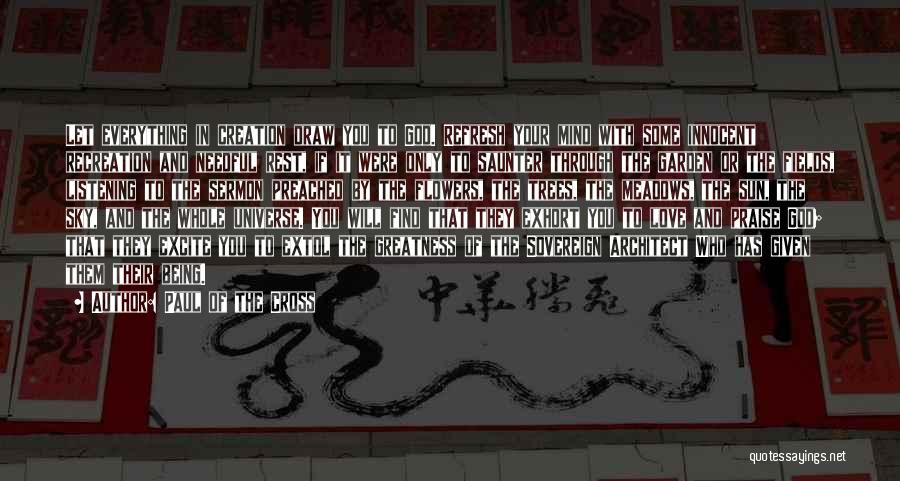 Paul Of The Cross Quotes: Let Everything In Creation Draw You To God. Refresh Your Mind With Some Innocent Recreation And Needful Rest, If It