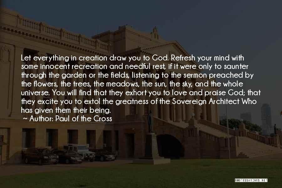 Paul Of The Cross Quotes: Let Everything In Creation Draw You To God. Refresh Your Mind With Some Innocent Recreation And Needful Rest, If It