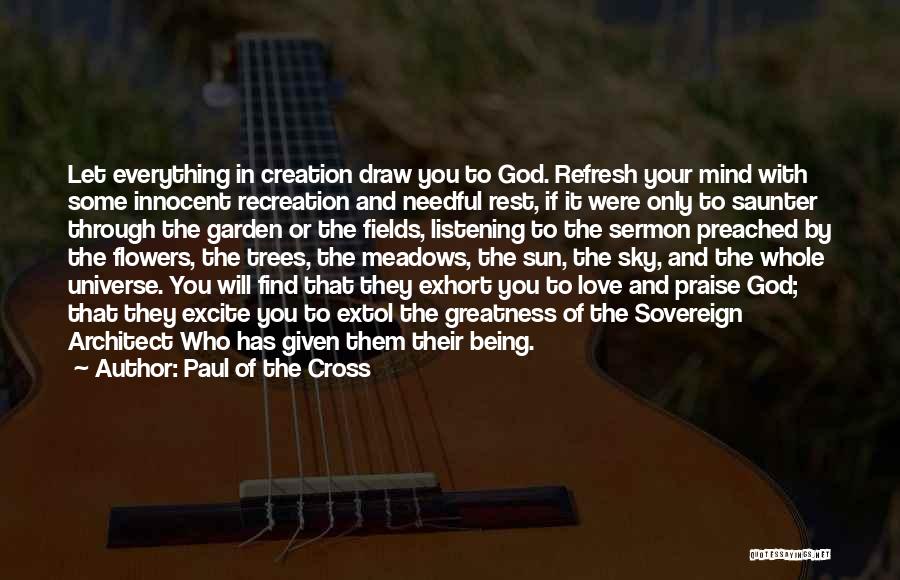 Paul Of The Cross Quotes: Let Everything In Creation Draw You To God. Refresh Your Mind With Some Innocent Recreation And Needful Rest, If It