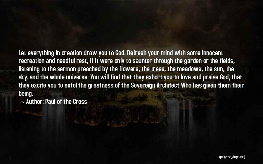 Paul Of The Cross Quotes: Let Everything In Creation Draw You To God. Refresh Your Mind With Some Innocent Recreation And Needful Rest, If It