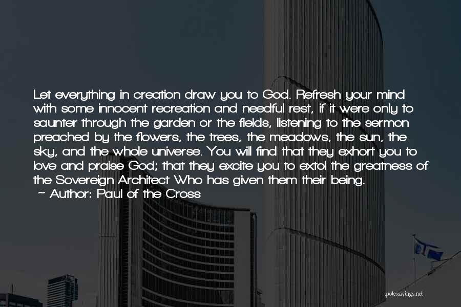 Paul Of The Cross Quotes: Let Everything In Creation Draw You To God. Refresh Your Mind With Some Innocent Recreation And Needful Rest, If It