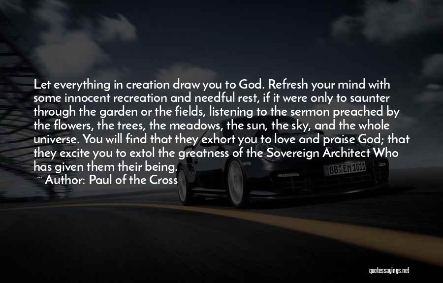 Paul Of The Cross Quotes: Let Everything In Creation Draw You To God. Refresh Your Mind With Some Innocent Recreation And Needful Rest, If It