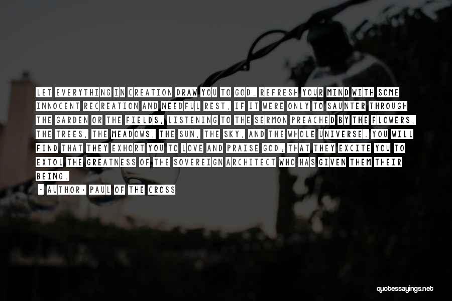 Paul Of The Cross Quotes: Let Everything In Creation Draw You To God. Refresh Your Mind With Some Innocent Recreation And Needful Rest, If It